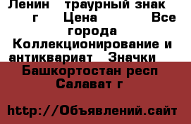 1) Ленин - траурный знак ( 1924 г ) › Цена ­ 4 800 - Все города Коллекционирование и антиквариат » Значки   . Башкортостан респ.,Салават г.